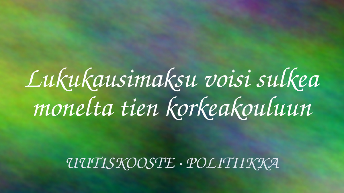Lukukausimaksu voisi sulkea monelta tien korkeakouluun