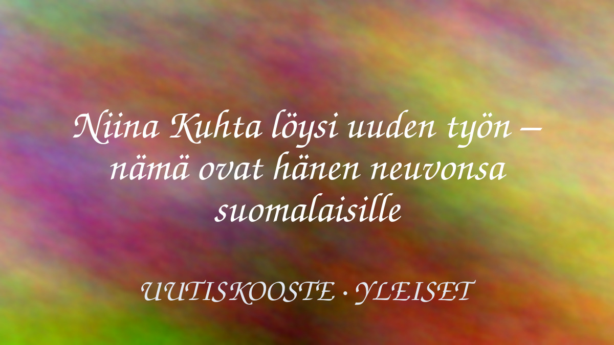 Niina Kuhta löysi uuden työn – nämä ovat hänen neuvonsa suomalaisille – kuvituskuva