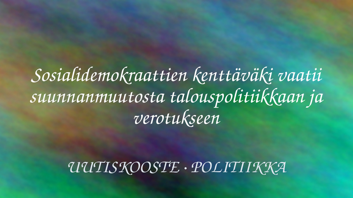 Sosialidemokraattien kenttäväki vaatii suunnanmuutosta talouspolitiikkaan ja verotukseen