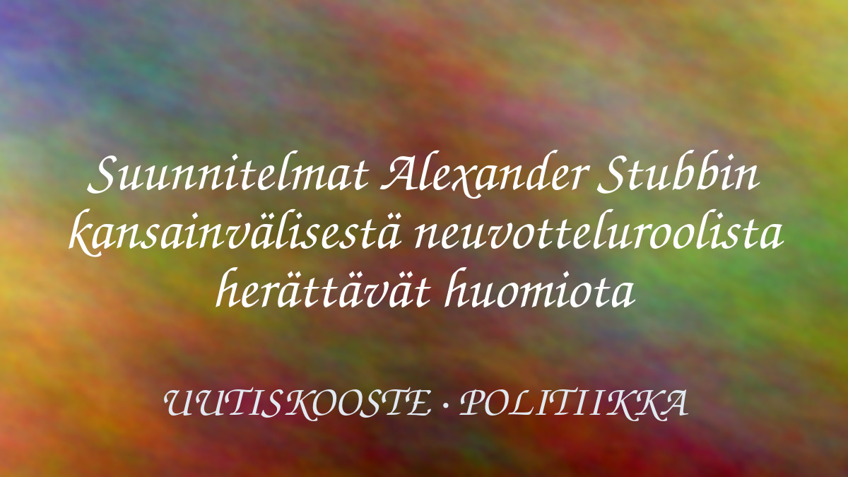 Suunnitelmat Alexander Stubbin kansainvälisestä neuvotteluroolista herättävät huomiota – kuvituskuva