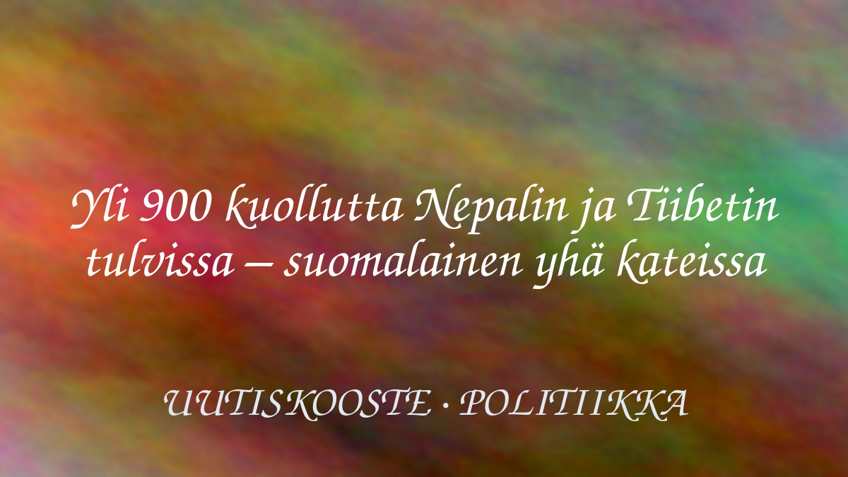 Yli 900 kuollutta Nepalin ja Tiibetin tulvissa – suomalainen yhä kateissa